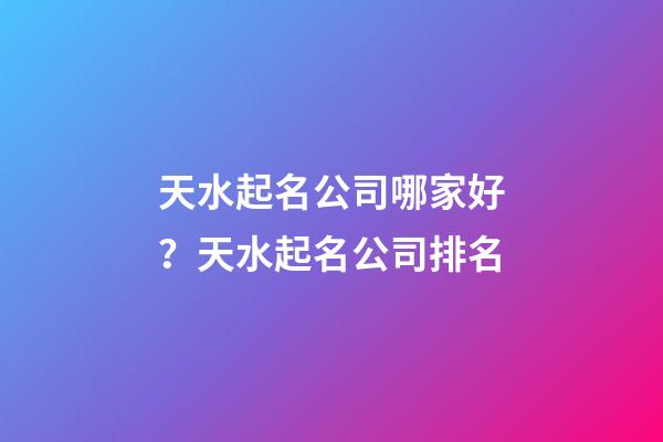 天水起名公司哪家好？天水起名公司排名-第1张-公司起名-玄机派