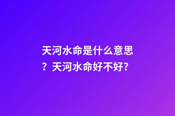 天河水命是什么意思？天河水命好不好？