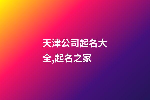 天津公司起名大全,起名之家-第1张-公司起名-玄机派