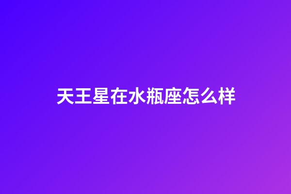 天王星在水瓶座怎么样