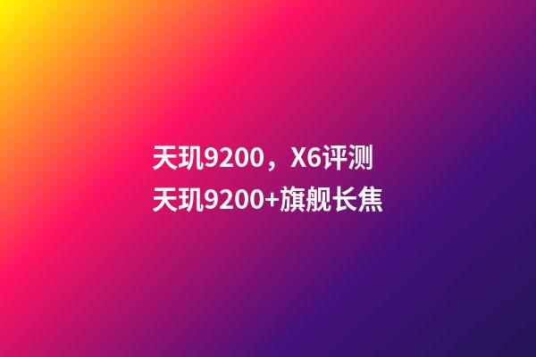 天玑9200，X6评测天玑9200+旗舰长焦-第1张-观点-玄机派