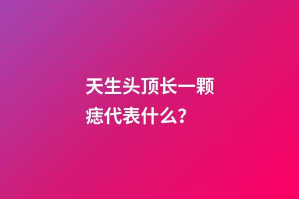 天生头顶长一颗痣代表什么？