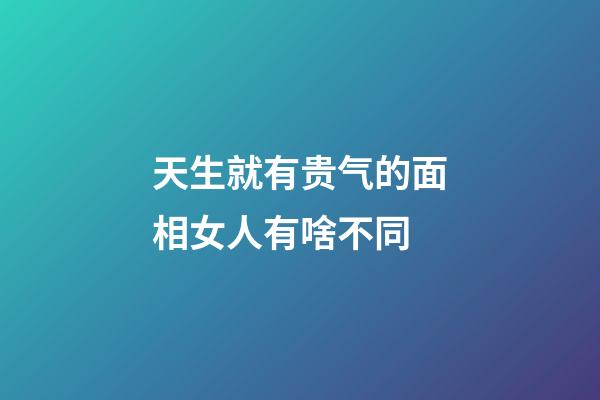 天生就有贵气的面相女人有啥不同