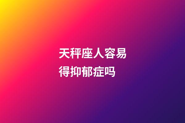 天秤座人容易得抑郁症吗-第1张-星座运势-玄机派