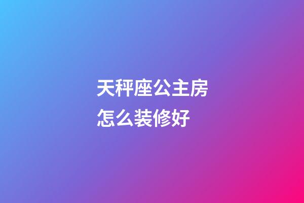 天秤座公主房怎么装修好-第1张-星座运势-玄机派