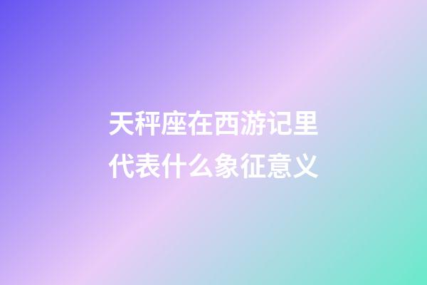 天秤座在西游记里代表什么象征意义