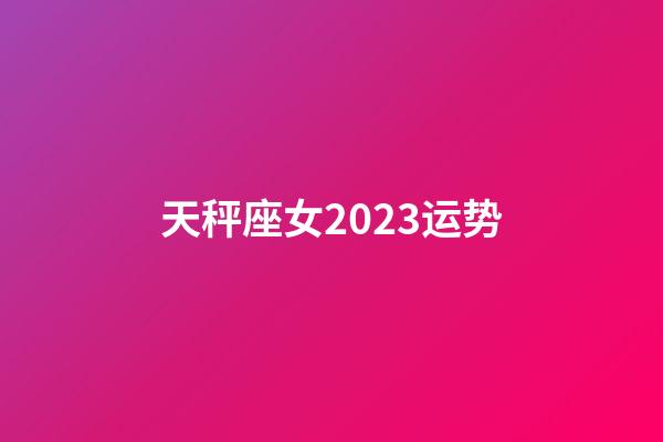 天秤座女2023运势-第1张-星座运势-玄机派