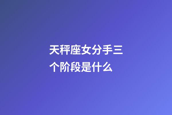 天秤座女分手三个阶段是什么-第1张-星座运势-玄机派