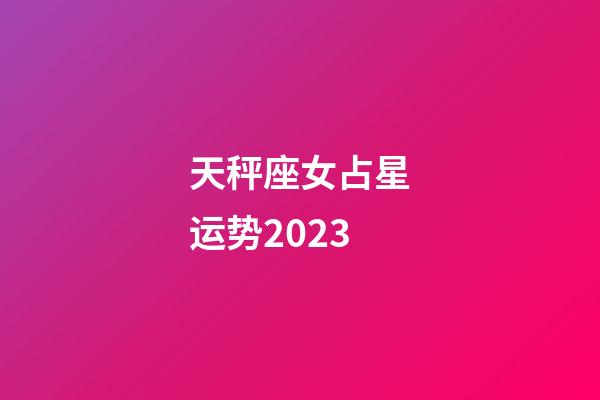 天秤座女占星运势2023-第1张-星座运势-玄机派