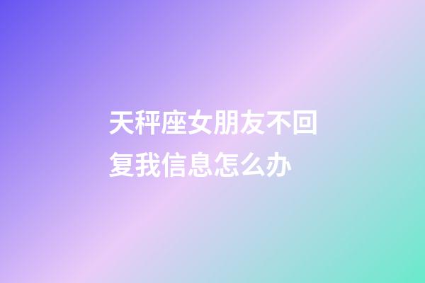 天秤座女朋友不回复我信息怎么办-第1张-星座运势-玄机派