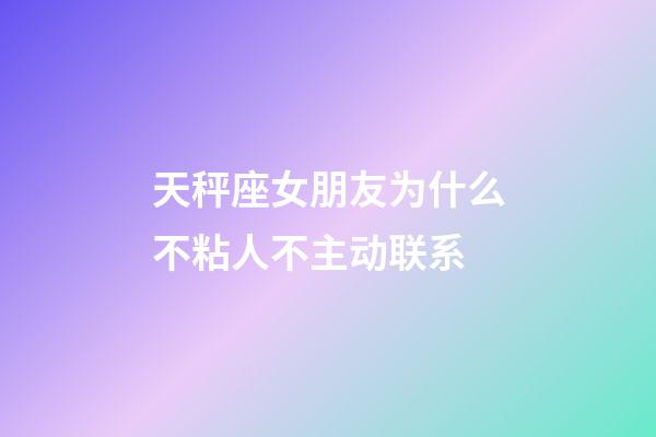 天秤座女朋友为什么不粘人不主动联系-第1张-星座运势-玄机派