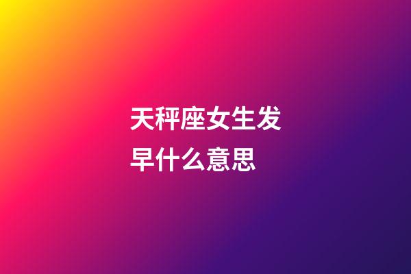 天秤座女生发早什么意思-第1张-星座运势-玄机派