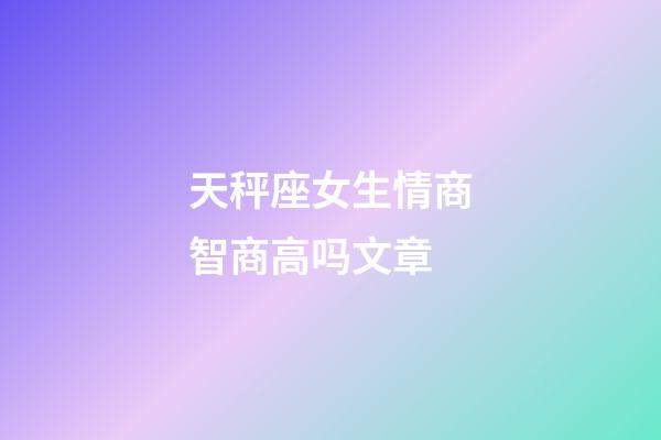 天秤座女生情商智商高吗文章-第1张-星座运势-玄机派