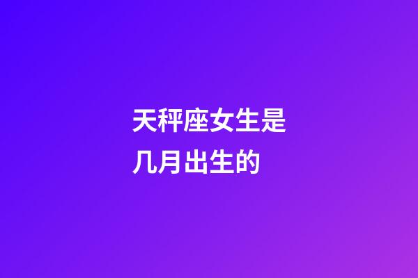 天秤座女生是几月出生的-第1张-星座运势-玄机派