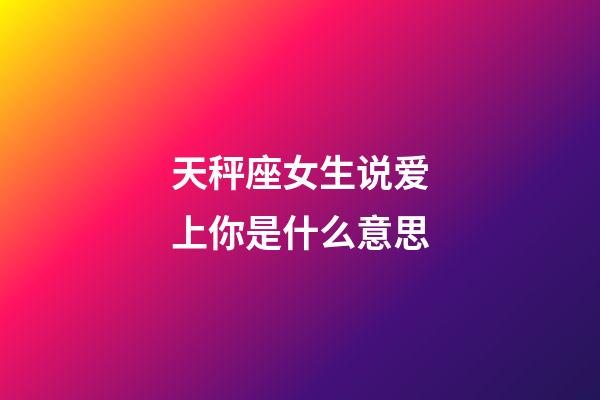 天秤座女生说爱上你是什么意思-第1张-星座运势-玄机派