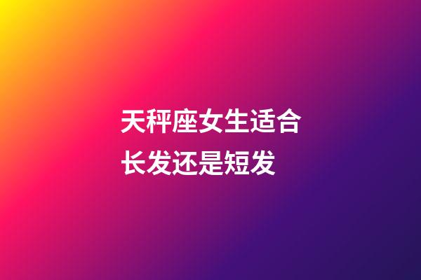 天秤座女生适合长发还是短发