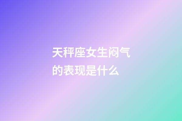 天秤座女生闷气的表现是什么