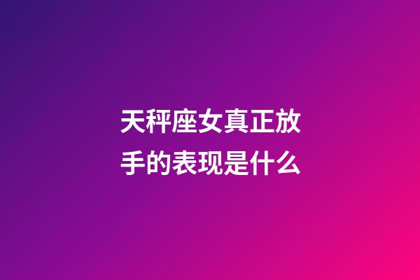 天秤座女真正放手的表现是什么-第1张-星座运势-玄机派