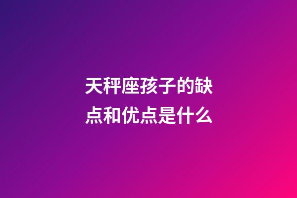 天秤座孩子的缺点和优点是什么-第1张-星座运势-玄机派