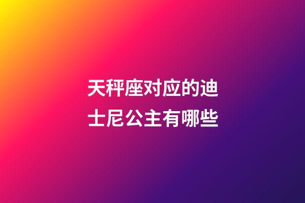 天秤座对应的迪士尼公主有哪些-第1张-星座运势-玄机派