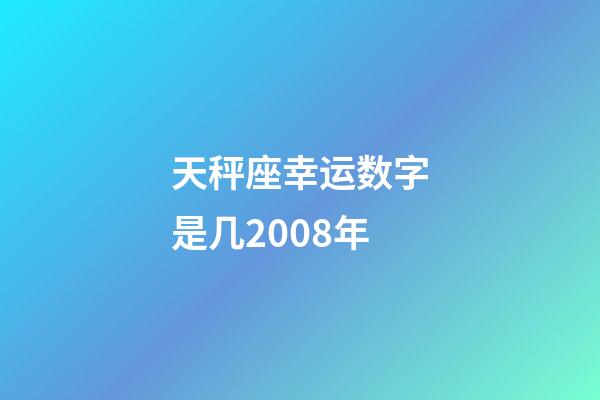 天秤座幸运数字是几2008年-第1张-星座运势-玄机派