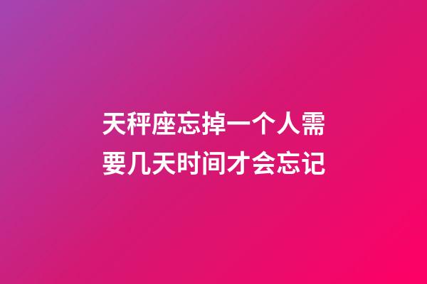 天秤座忘掉一个人需要几天时间才会忘记-第1张-星座运势-玄机派