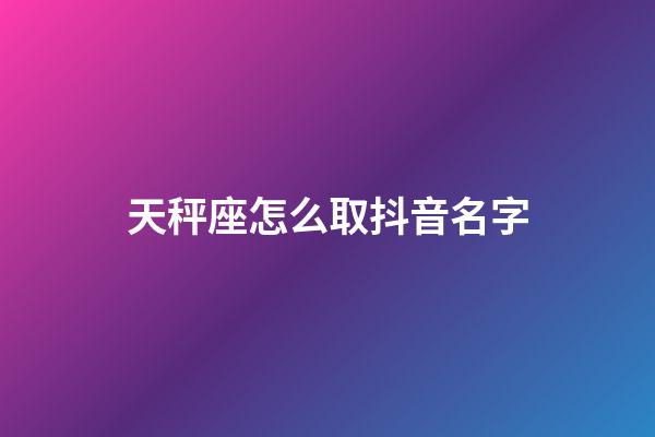 天秤座怎么取抖音名字