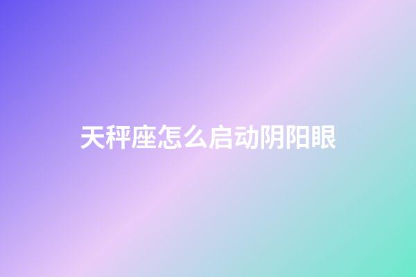 天秤座怎么启动阴阳眼-第1张-星座运势-玄机派