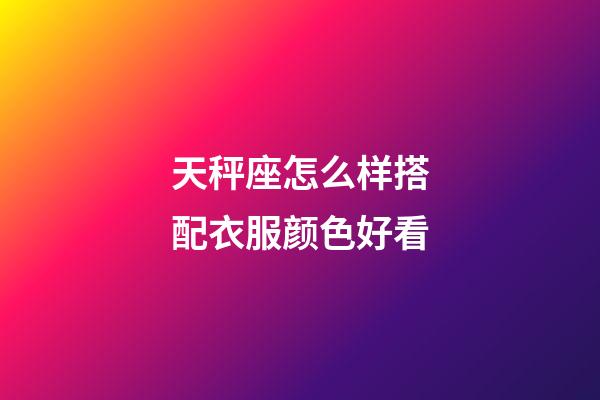 天秤座怎么样搭配衣服颜色好看-第1张-星座运势-玄机派