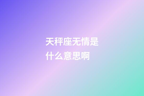 天秤座无情是什么意思啊-第1张-星座运势-玄机派