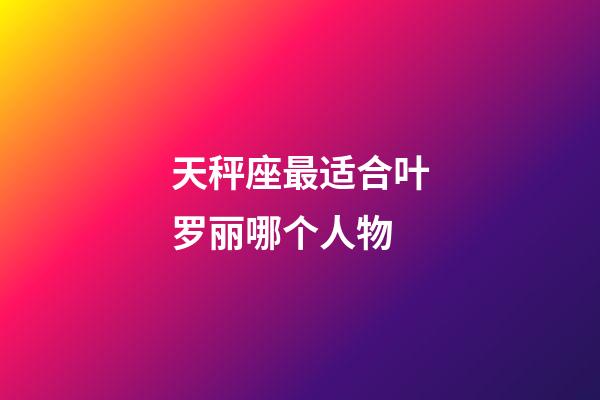 天秤座最适合叶罗丽哪个人物-第1张-星座运势-玄机派