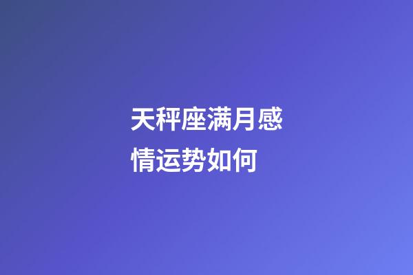 天秤座满月感情运势如何-第1张-星座运势-玄机派