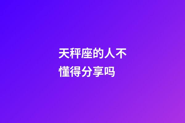 天秤座的人不懂得分享吗-第1张-星座运势-玄机派