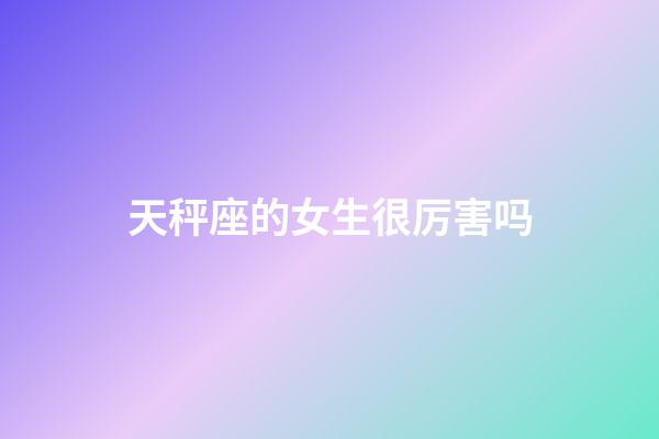 天秤座的女生很厉害吗-第1张-星座运势-玄机派