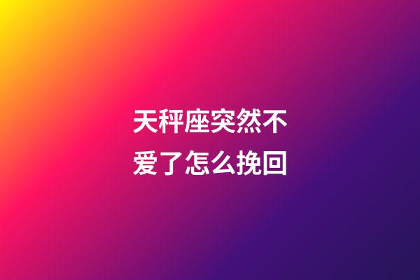 天秤座突然不爱了怎么挽回-第1张-星座运势-玄机派