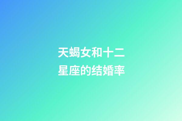 天蝎女和十二星座的结婚率-第1张-星座运势-玄机派