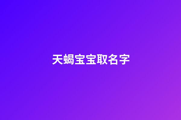 天蝎宝宝取名字(天蝎宝宝小名)-第1张-宝宝起名-玄机派