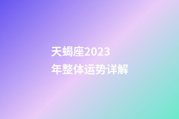 天蝎座2023年整体运势详解-第1张-星座运势-玄机派