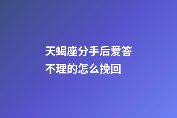 天蝎座分手后爱答不理的怎么挽回-第1张-星座运势-玄机派