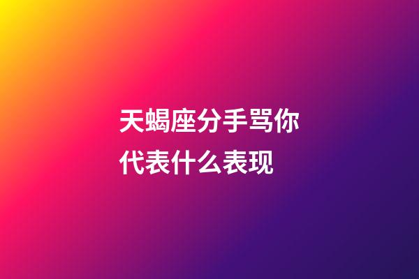 天蝎座分手骂你代表什么表现-第1张-星座运势-玄机派