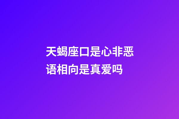 天蝎座口是心非恶语相向是真爱吗