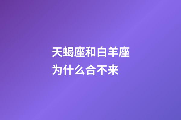 天蝎座和白羊座为什么合不来-第1张-星座运势-玄机派