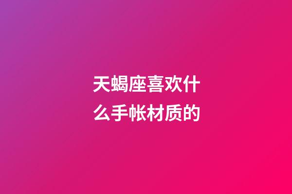 天蝎座喜欢什么手帐材质的