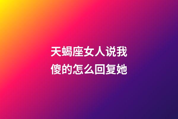 天蝎座女人说我傻的怎么回复她-第1张-星座运势-玄机派