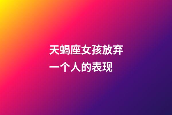 天蝎座女孩放弃一个人的表现-第1张-星座运势-玄机派