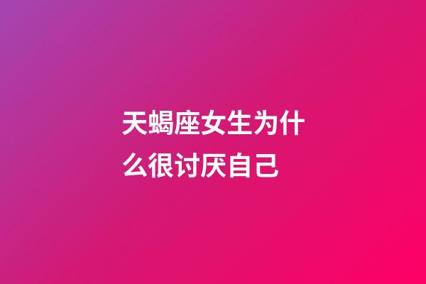 天蝎座女生为什么很讨厌自己-第1张-星座运势-玄机派