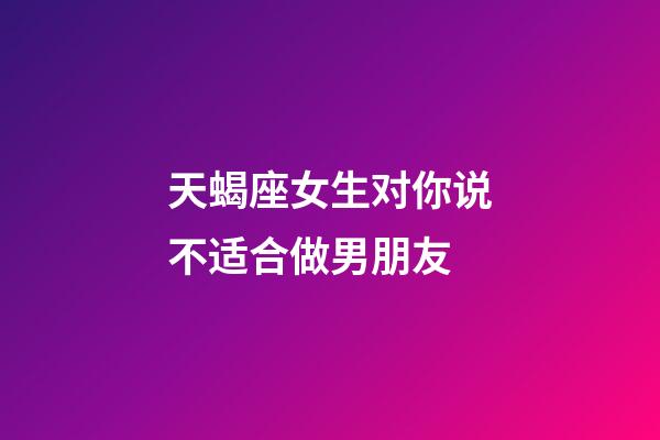 天蝎座女生对你说不适合做男朋友-第1张-星座运势-玄机派