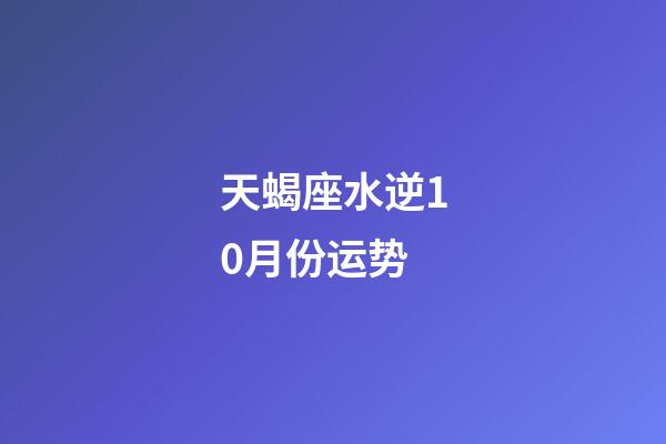 天蝎座水逆10月份运势-第1张-星座运势-玄机派