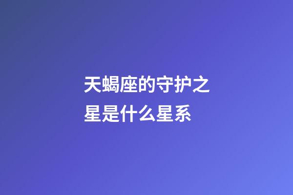 天蝎座的守护之星是什么星系-第1张-星座运势-玄机派