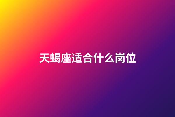 天蝎座适合什么岗位